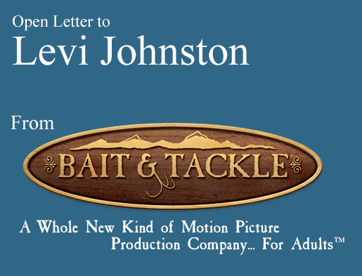 An Open Letter To Levi Johnston From Bait & Tackle: A Whole New Kind of Motion Picture Production Company... For Adults TM.